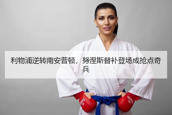 利物浦逆转南安普顿，努涅斯替补登场成抢点奇兵